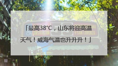 最高38℃，山东将迎高温天气！威海气温也升升升！