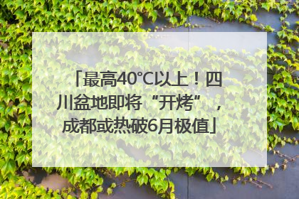 最高40℃以上！四川盆地即将“开烤”，成都或热破6月极值