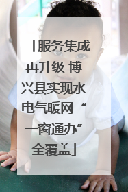 服务集成再升级 博兴县实现水电气暖网“一窗通办”全覆盖