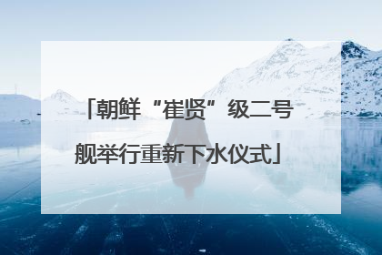 朝鲜“崔贤”级二号舰举行重新下水仪式