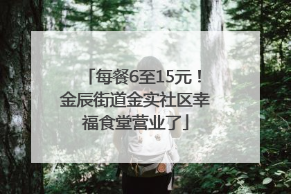 每餐6至15元！金辰街道金实社区幸福食堂营业了