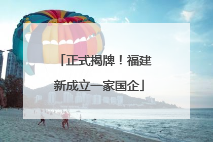 正式揭牌！福建新成立一家国企