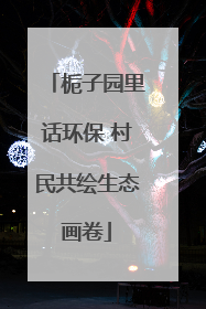 栀子园里话环保 村民共绘生态画卷