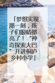梦想实现那一刻，孩子们眼睛都亮了！“神奇探索大巴”开进桐庐乡村小学