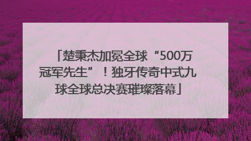 楚秉杰加冕全球“500万冠军先生”！独牙传奇中式九球全球总决赛璀璨落幕