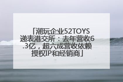 潮玩企业52TOYS递表港交所：去年营收6.3亿，超六成营收依赖授权IP和经销商