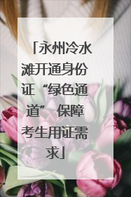 永州冷水滩开通身份证“绿色通道” 保障考生用证需求