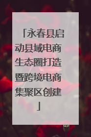 永春县启动县域电商生态圈打造暨跨境电商集聚区创建