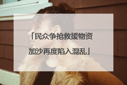 民众争抢救援物资 加沙再度陷入混乱