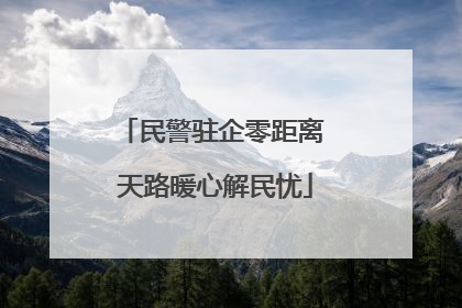 民警驻企零距离 天路暖心解民忧