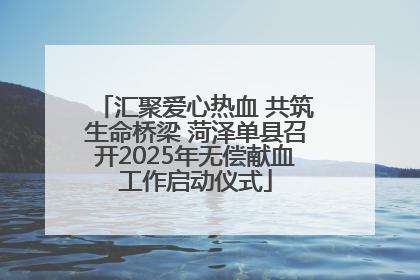 汇聚爱心热血 共筑生命桥梁 菏泽单县召开2025年无偿献血工作启动仪式