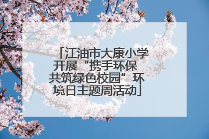 江油市大康小学开展“携手环保 共筑绿色校园”环境日主题周活动
