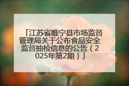 江苏省睢宁县市场监督管理局关于公布食品安全监督抽检信息的公告（2025年第2期）