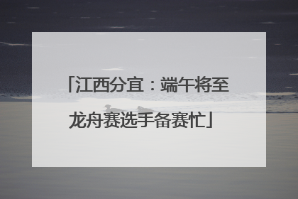 江西分宜：端午将至 龙舟赛选手备赛忙