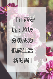 江西安远：垃圾分类成为低碳生活新时尚