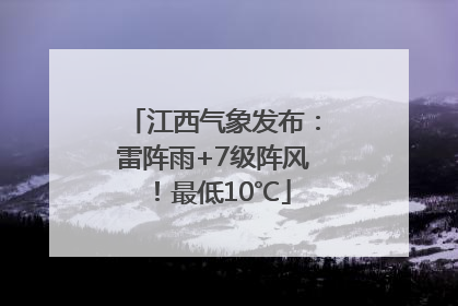 江西气象发布：雷阵雨+7级阵风！最低10℃
