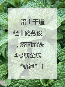 沿主干道经十路敷设，济南地铁4号线全线“轨通”