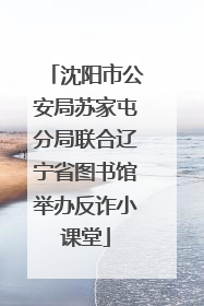 沈阳市公安局苏家屯分局联合辽宁省图书馆举办反诈小课堂