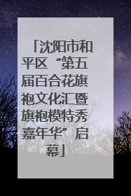 沈阳市和平区“第五届百合花旗袍文化汇暨旗袍模特秀嘉年华”启幕