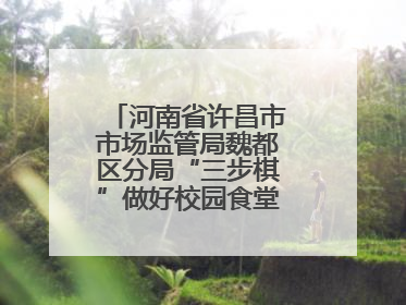 河南省许昌市市场监管局魏都区分局“三步棋”做好校园食堂开放日活动