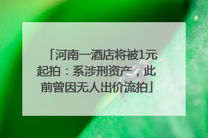 河南一酒店将被1元起拍：系涉刑资产，此前曾因无人出价流拍