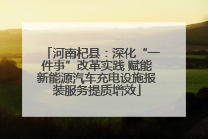 河南杞县：深化“一件事”改革实践 赋能新能源汽车充电设施报装服务提质增效