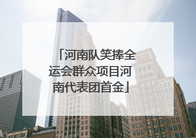 河南队笑捧全运会群众项目河南代表团首金