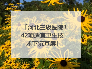 河北三级医院342项适宜卫生技术下沉基层