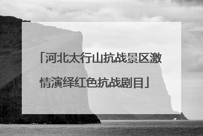 河北太行山抗战景区激情演绎红色抗战剧目