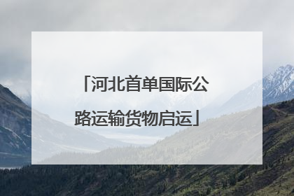 河北首单国际公路运输货物启运