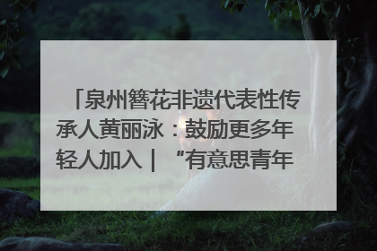 泉州簪花非遗代表性传承人黄丽泳：鼓励更多年轻人加入｜“有意思青年”高校公益计划