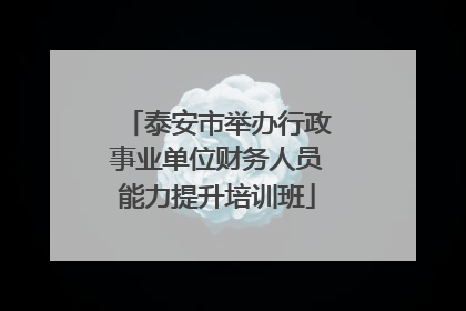 泰安市举办行政事业单位财务人员能力提升培训班