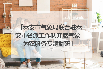 泰安市气象局联合驻泰安市省派工作队开展气象为农服务专题调研