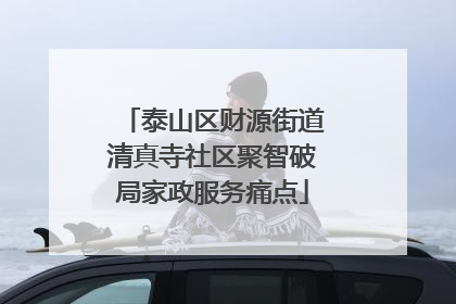 泰山区财源街道清真寺社区聚智破局家政服务痛点