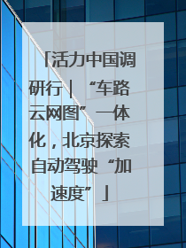 活力中国调研行｜“车路云网图”一体化，北京探索自动驾驶“加速度”