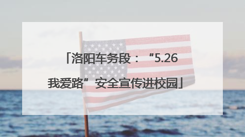 洛阳车务段：“5.26我爱路”安全宣传进校园