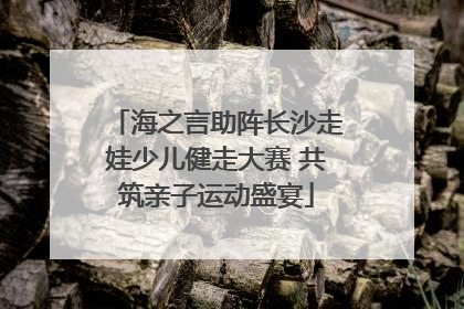 海之言助阵长沙走娃少儿健走大赛 共筑亲子运动盛宴