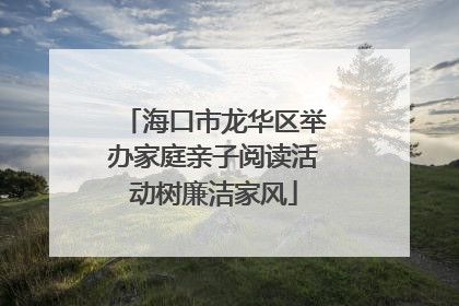 海口市龙华区举办家庭亲子阅读活动树廉洁家风