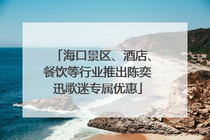 海口景区、酒店、餐饮等行业推出陈奕迅歌迷专属优惠