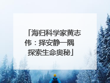 海归科学家黄志伟：择安静一隅 探索生命奥秘