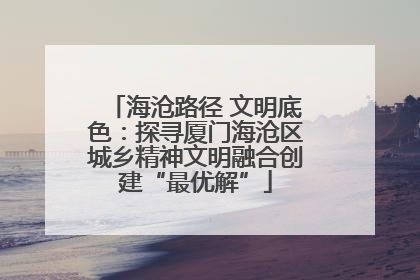 海沧路径 文明底色：探寻厦门海沧区城乡精神文明融合创建“最优解”