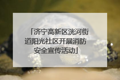 济宁高新区洸河街道阳光社区开展消防安全宣传活动