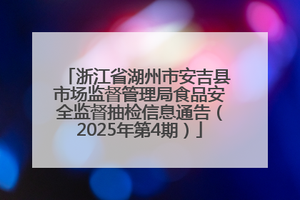 浙江省湖州市安吉县市场监督管理局食品安全监督抽检信息通告（2025年第4期）
