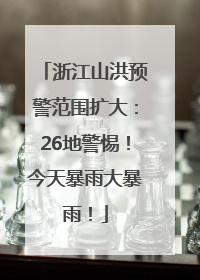 浙江山洪预警范围扩大：26地警惕！今天暴雨大暴雨！