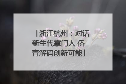 浙江杭州：对话新生代掌门人 侨青解码创新可能