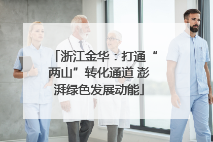 浙江金华：打通“两山”转化通道 澎湃绿色发展动能