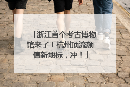 浙江首个考古博物馆来了！杭州顶流颜值新地标，冲！