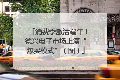 消费季激活端午！德兴电子市场上演“爆买模式”（图）