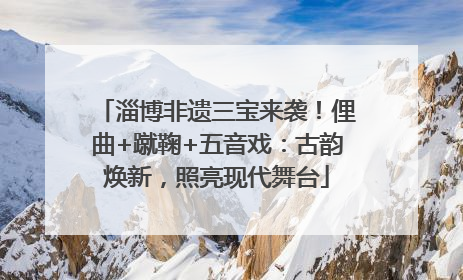 淄博非遗三宝来袭！俚曲+蹴鞠+五音戏：古韵焕新，照亮现代舞台