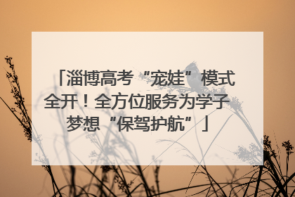 淄博高考“宠娃”模式全开！全方位服务为学子梦想“保驾护航”